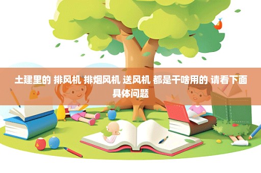 土建里的 排风机 排烟风机 送风机 都是干啥用的 请看下面具体问题