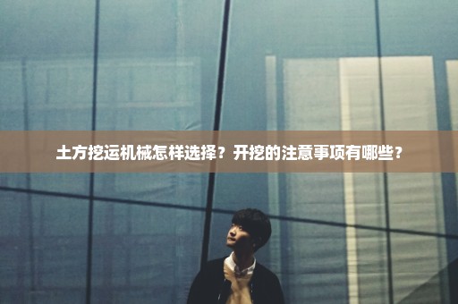 土方挖运机械怎样选择？开挖的注意事项有哪些？