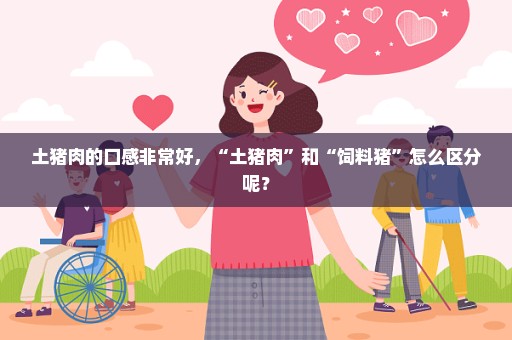 土猪肉的口感非常好，“土猪肉”和“饲料猪”怎么区分呢？