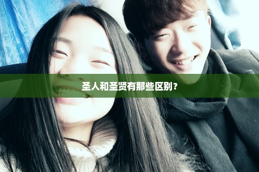 圣人和圣贤有那些区别？