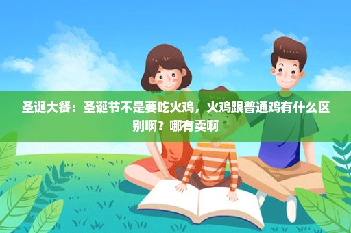 圣诞大餐：圣诞节不是要吃火鸡，火鸡跟普通鸡有什么区别啊？哪有卖啊