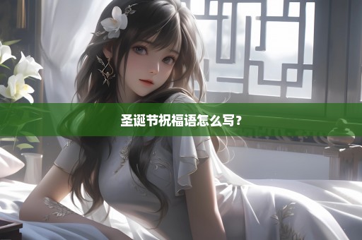 圣诞节祝福语怎么写？