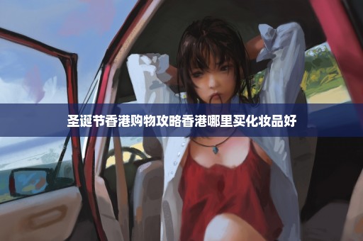 圣诞节香港购物攻略香港哪里买化妆品好