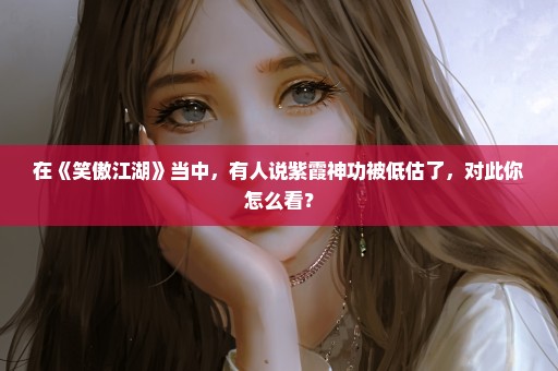 在《笑傲江湖》当中，有人说紫霞神功被低估了，对此你怎么看？