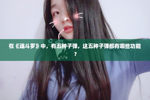 在《魂斗罗》中，有五种子弹，这五种子弹都有哪些功能？