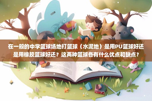 在一般的中学篮球场地打篮球（水泥地）是用PU篮球好还是用橡胶篮球好还？这两种篮球各有什么优点和缺点？