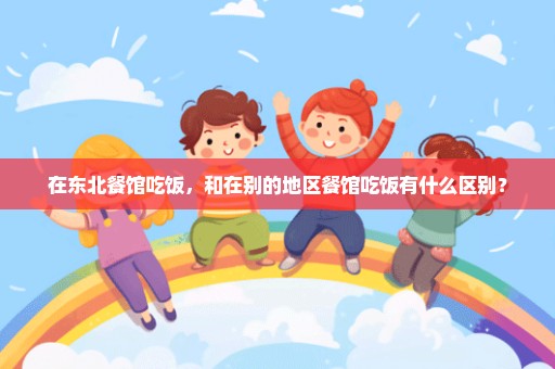 在东北餐馆吃饭，和在别的地区餐馆吃饭有什么区别？