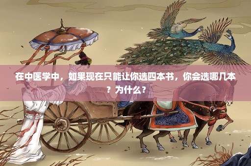 在中医学中，如果现在只能让你选四本书，你会选哪几本？为什么？