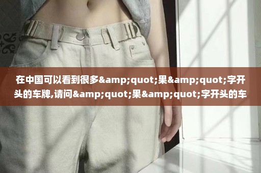 在中国可以看到很多"果"字开头的车牌,请问"果"字开头的车牌是哪个地方的?