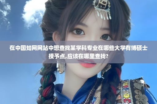 在中国知网网站中想查找某学科专业在哪些大学有博硕士授予点,应该在哪里查找?