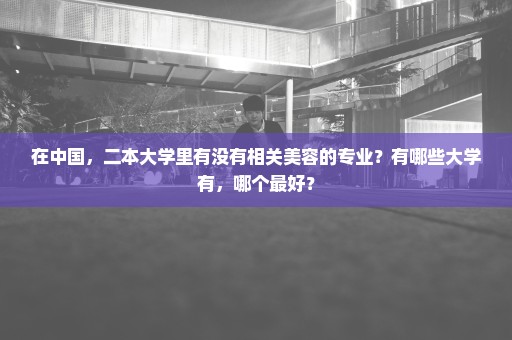 在中国，二本大学里有没有相关美容的专业？有哪些大学有，哪个最好？