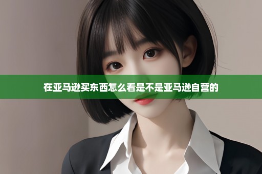 在亚马逊买东西怎么看是不是亚马逊自营的