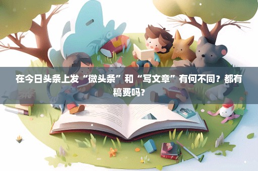 在今日头条上发“微头条”和“写文章”有何不同？都有稿费吗？
