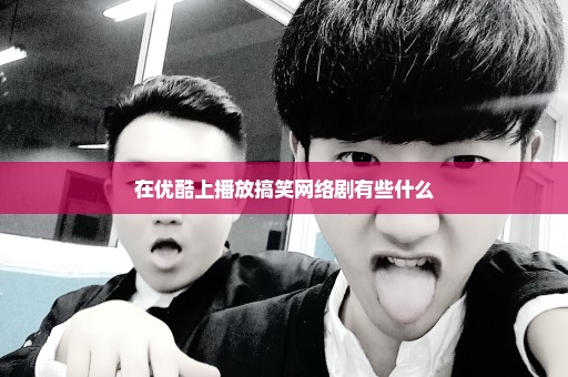 在优酷上播放搞笑网络剧有些什么
