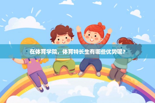 在体育学院，体育特长生有哪些优势呢？