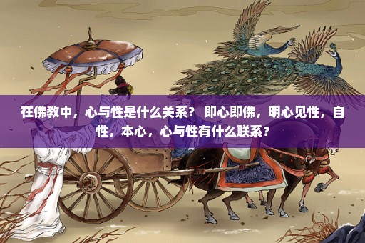 在佛教中，心与性是什么关系？ 即心即佛，明心见性，自性，本心，心与性有什么联系？