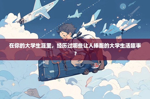 在你的大学生涯里，经历过哪些让人捧腹的大学生活趣事？