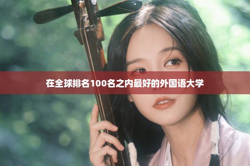 在全球排名100名之内最好的外国语大学