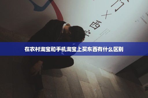 在农村淘宝和手机淘宝上买东西有什么区别