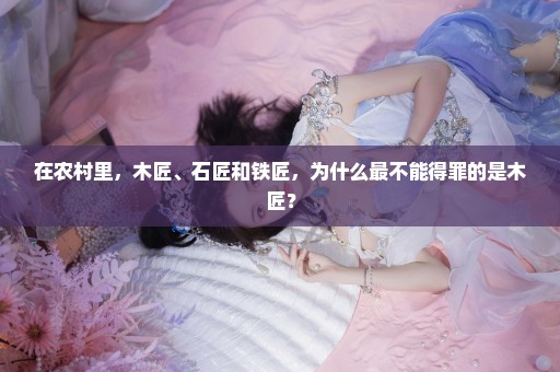 在农村里，木匠、石匠和铁匠，为什么最不能得罪的是木匠？