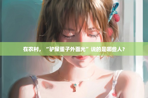 在农村，“驴屎蛋子外面光”说的是哪些人？