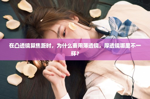 在凸透镜算焦距时，为什么要用薄透镜，厚透镜哪里不一样？