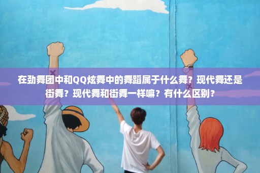 在劲舞团中和QQ炫舞中的舞蹈属于什么舞？现代舞还是街舞？现代舞和街舞一样嘛？有什么区别？