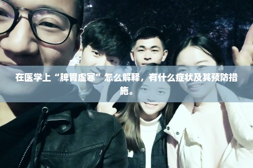 在医学上“脾胃虚寒”怎么解释，有什么症状及其预防措施。