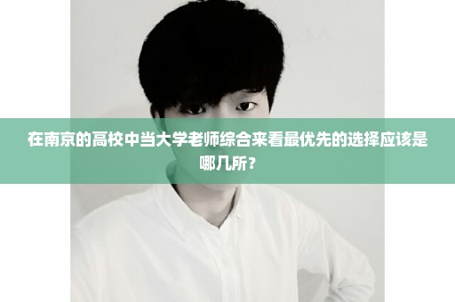 在南京的高校中当大学老师综合来看最优先的选择应该是哪几所？