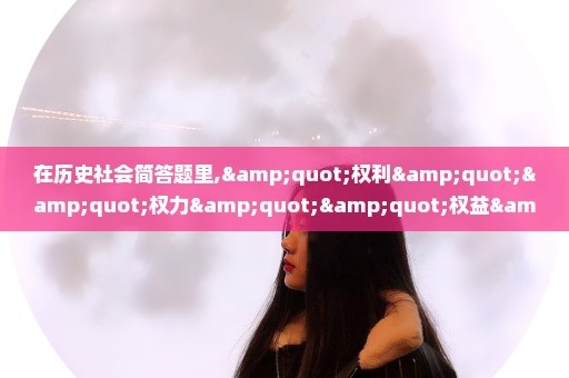 在历史社会简答题里,"权利""权力""权益"有什么区别?