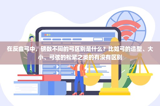 在反曲弓中，磅数不同的弓区别是什么？比如弓的造型、大小、弓弦的松紧之类的有没有区别