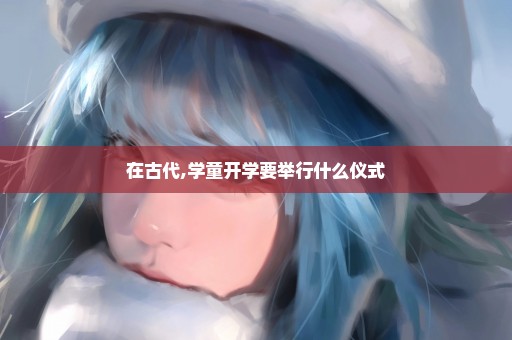 在古代,学童开学要举行什么仪式