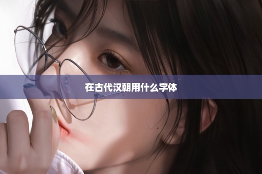 在古代汉朝用什么字体