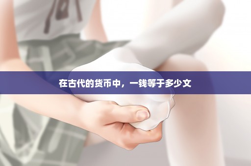 在古代的货币中，一钱等于多少文