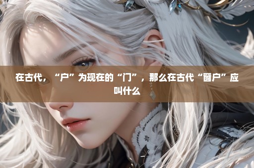 在古代，“户”为现在的“门”，那么在古代“窗户”应叫什么
