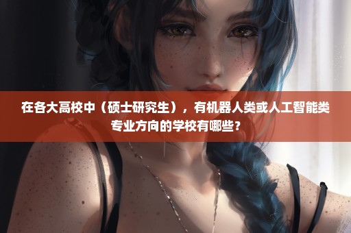 在各大高校中（硕士研究生），有机器人类或人工智能类专业方向的学校有哪些？