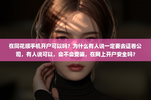 在同花顺手机开户可以吗？为什么有人说一定要去证卷公司，有人说可以，会不会受骗，在网上开户安全吗？