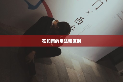 在和再的用法和区别