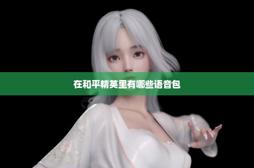 在和平精英里有哪些语音包