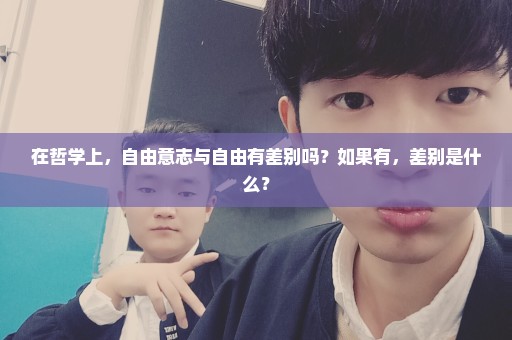 在哲学上，自由意志与自由有差别吗？如果有，差别是什么？