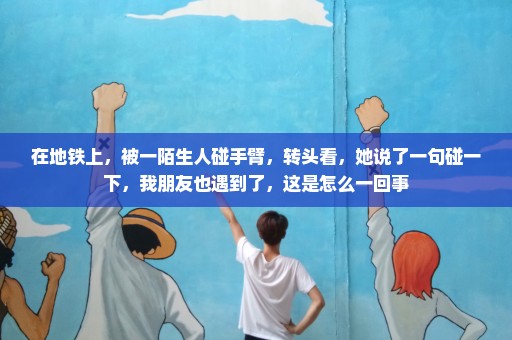 在地铁上，被一陌生人碰手臂，转头看，她说了一句碰一下，我朋友也遇到了，这是怎么一回事