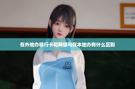 在外地办银行卡和网银与在本地办有什么区别