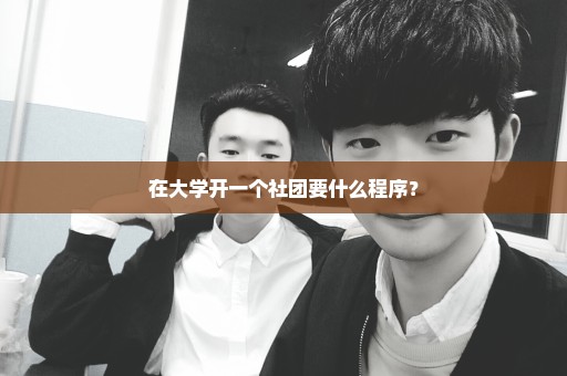 在大学开一个社团要什么程序？