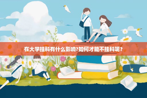 在大学挂科有什么影响?如何才能不挂科呢？