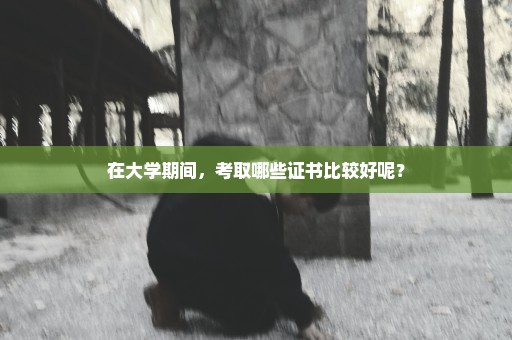 在大学期间，考取哪些证书比较好呢？