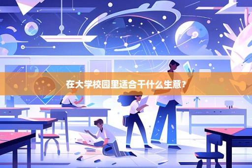 在大学校园里适合干什么生意？