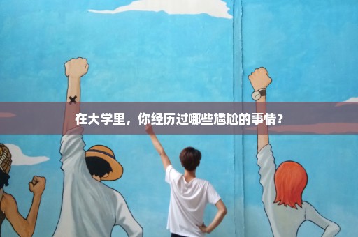 在大学里，你经历过哪些尴尬的事情？