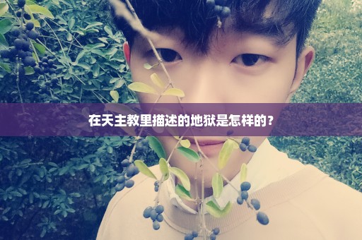 在天主教里描述的地狱是怎样的？