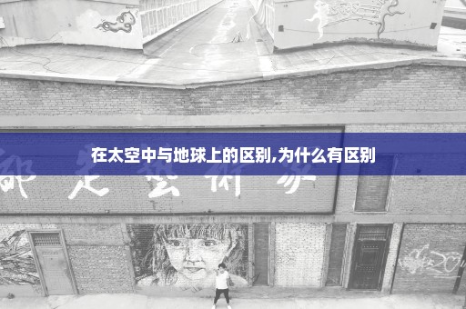 在太空中与地球上的区别,为什么有区别