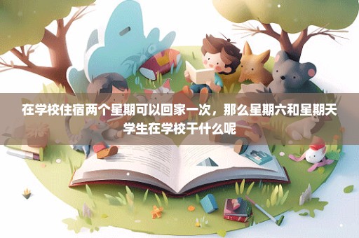 在学校住宿两个星期可以回家一次，那么星期六和星期天学生在学校干什么呢
